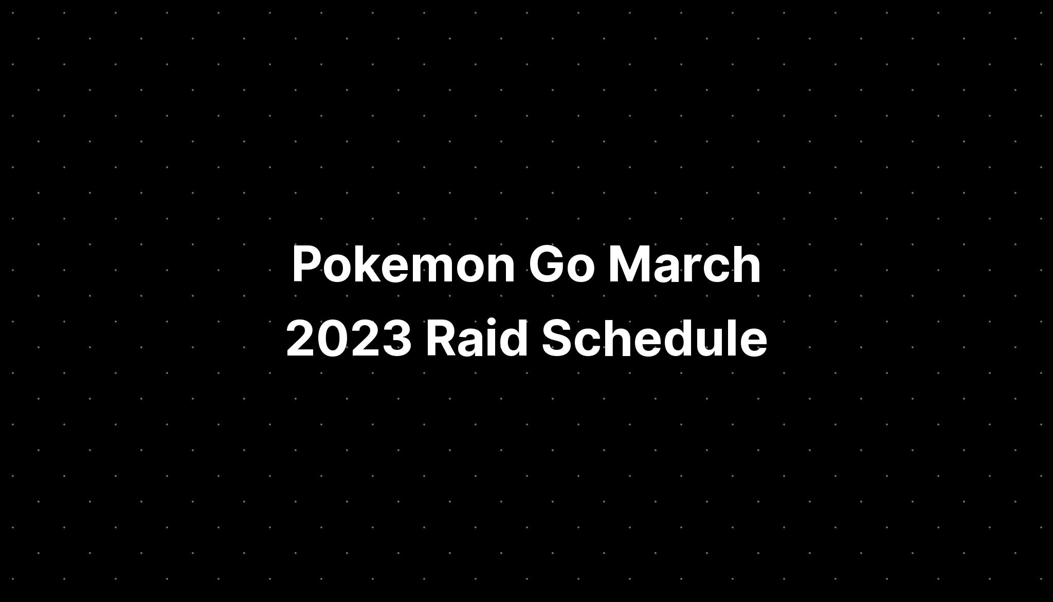 Pokemon Go Raid Schedule March 2025 Schedule